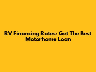 RV Financing Rates: Get The Best Motorhome Loan