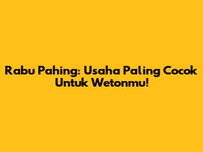 Rabu Pahing: Usaha Paling Cocok Untuk Wetonmu!