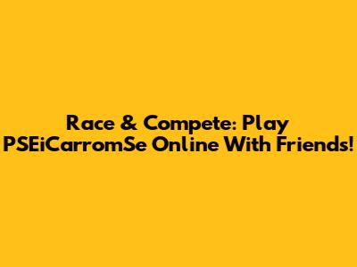 Race & Compete: Play PSEiCarromSe Online With Friends!