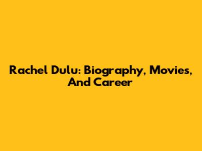 Rachel Dulu: Biography, Movies, And Career