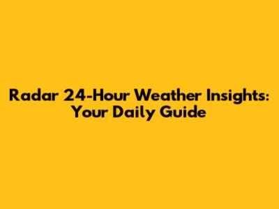 Radar 24-Hour Weather Insights: Your Daily Guide