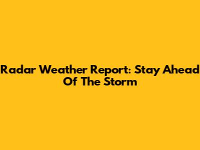 Radar Weather Report: Stay Ahead Of The Storm