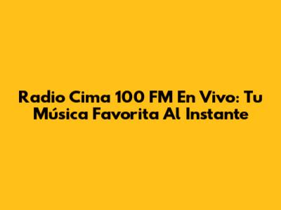 Radio Cima 100 FM En Vivo: Tu Música Favorita Al Instante