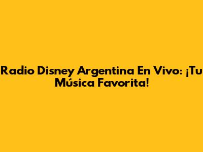 Radio Disney Argentina En Vivo: ¡Tu Música Favorita!