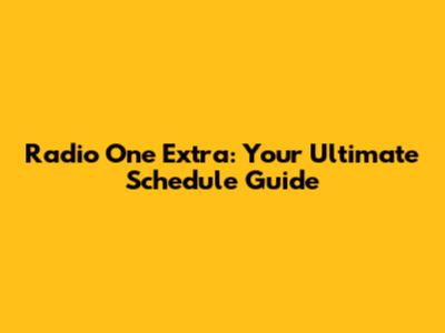 Radio One Extra: Your Ultimate Schedule Guide