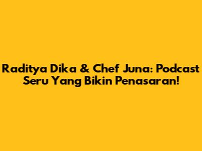 Raditya Dika & Chef Juna: Podcast Seru Yang Bikin Penasaran!