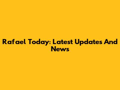 Rafael Today: Latest Updates And News