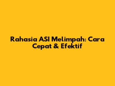 Rahasia ASI Melimpah: Cara Cepat & Efektif