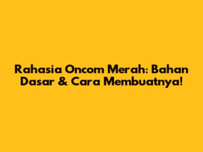 Rahasia Oncom Merah: Bahan Dasar & Cara Membuatnya!