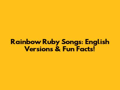 Rainbow Ruby Songs: English Versions & Fun Facts!