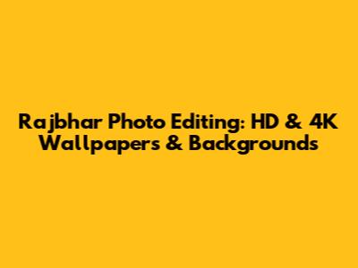 Rajbhar Photo Editing: HD & 4K Wallpapers & Backgrounds