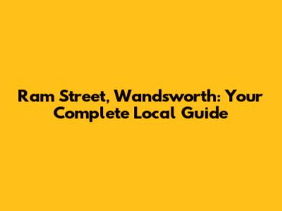 Ram Street, Wandsworth: Your Complete Local Guide