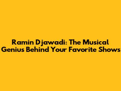 Ramin Djawadi: The Musical Genius Behind Your Favorite Shows