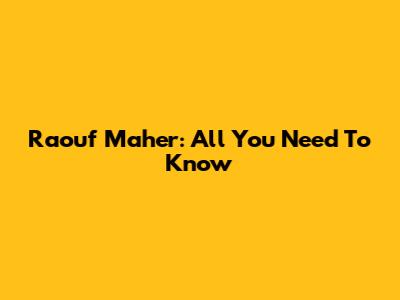 Raouf Maher: All You Need To Know