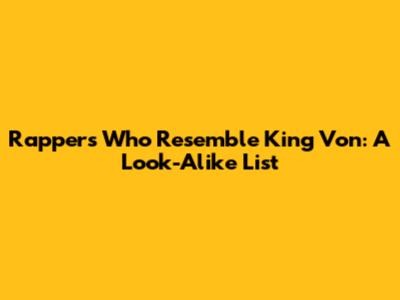 Rappers Who Resemble King Von: A Look-Alike List