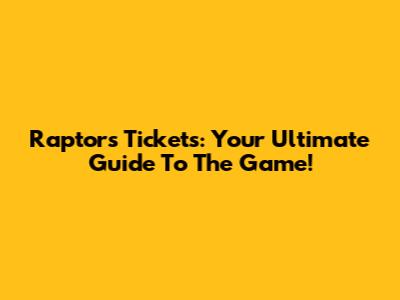 Raptors Tickets: Your Ultimate Guide To The Game!