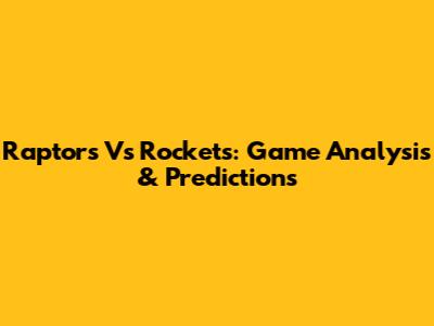 Raptors Vs Rockets: Game Analysis & Predictions