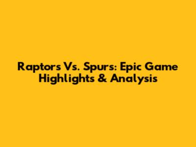 Raptors Vs. Spurs: Epic Game Highlights & Analysis