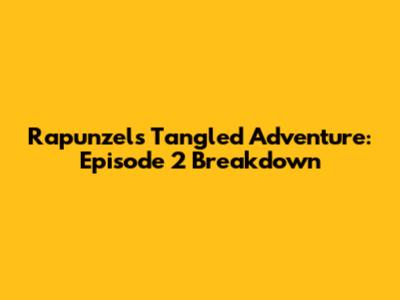 Rapunzel's Tangled Adventure: Episode 2 Breakdown