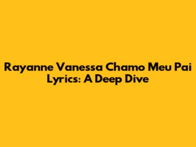 Rayanne Vanessa Chamo Meu Pai Lyrics: A Deep Dive