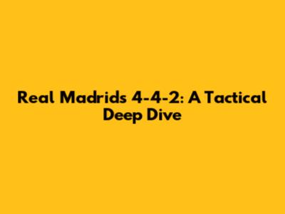 Real Madrid's 4-4-2: A Tactical Deep Dive