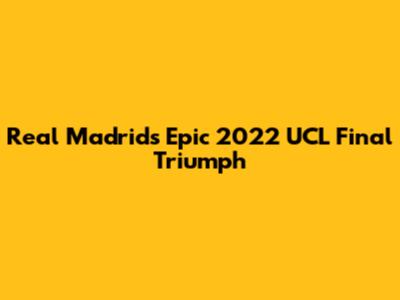 Real Madrid's Epic 2022 UCL Final Triumph