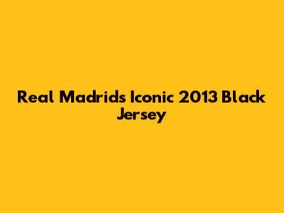Real Madrid's Iconic 2013 Black Jersey