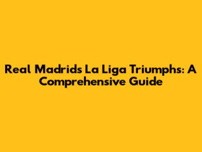 Real Madrid's La Liga Triumphs: A Comprehensive Guide