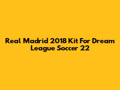 Real Madrid 2018 Kit For Dream League Soccer 22