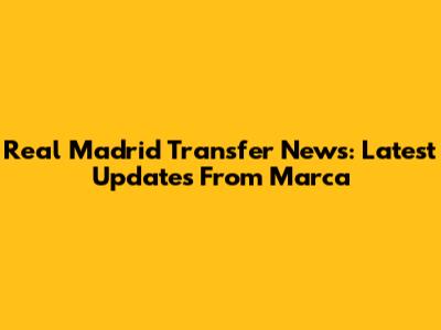 Real Madrid Transfer News: Latest Updates From Marca