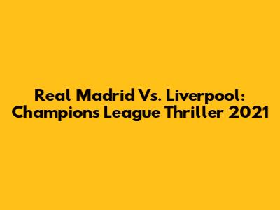 Real Madrid Vs. Liverpool: Champions League Thriller 2021