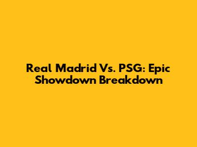 Real Madrid Vs. PSG: Epic Showdown Breakdown