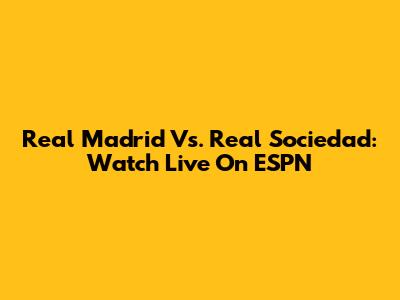 Real Madrid Vs. Real Sociedad: Watch Live On ESPN