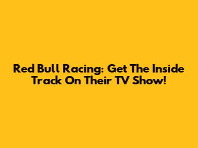 Red Bull Racing: Get The Inside Track On Their TV Show!
