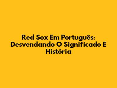 Red Sox Em Português: Desvendando O Significado E História