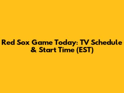 Red Sox Game Today: TV Schedule & Start Time (EST)