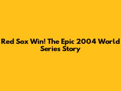 Red Sox Win! The Epic 2004 World Series Story