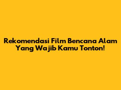 Rekomendasi Film Bencana Alam Yang Wajib Kamu Tonton!