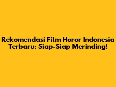 Rekomendasi Film Horor Indonesia Terbaru: Siap-Siap Merinding!