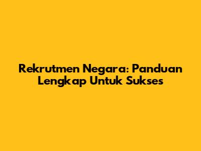 Rekrutmen Negara: Panduan Lengkap Untuk Sukses