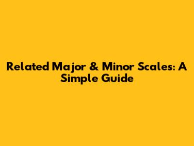 Related Major & Minor Scales: A Simple Guide