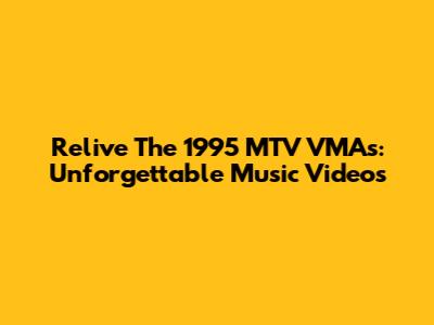 Relive The 1995 MTV VMAs: Unforgettable Music Videos
