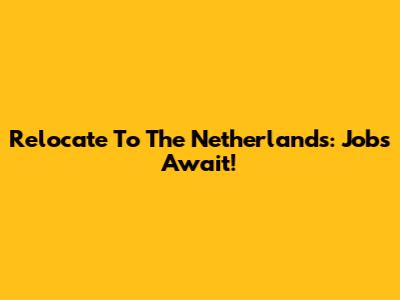 Relocate To The Netherlands: Jobs Await!