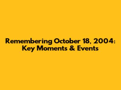 Remembering October 18, 2004: Key Moments & Events