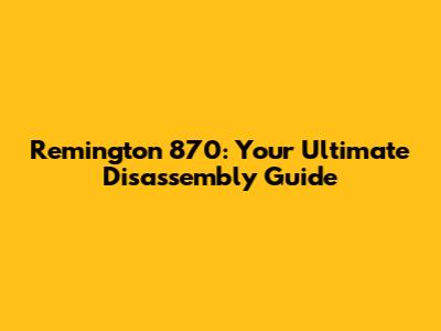 Remington 870: Your Ultimate Disassembly Guide