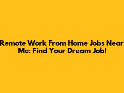 Remote Work From Home Jobs Near Me: Find Your Dream Job!