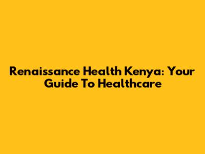 Renaissance Health Kenya: Your Guide To Healthcare