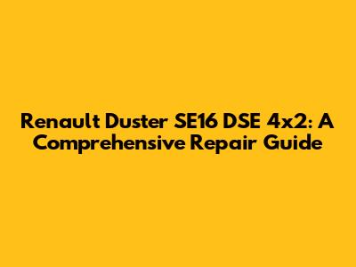 Renault Duster SE16 DSE 4x2: A Comprehensive Repair Guide