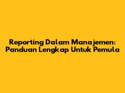 Reporting Dalam Manajemen: Panduan Lengkap Untuk Pemula