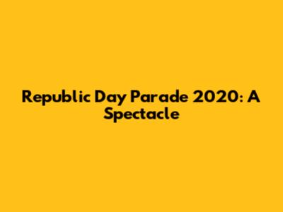 Republic Day Parade 2020: A Spectacle